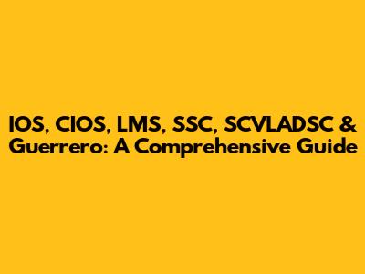 IOS, CIOS, LMS, SSC, SCVLADSC & Guerrero: A Comprehensive Guide