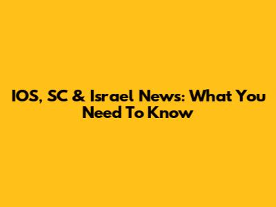 IOS, SC & Israel News: What You Need To Know
