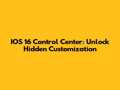 IOS 16 Control Center: Unlock Hidden Customization