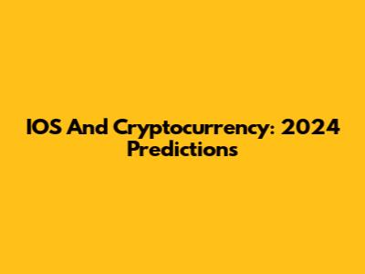 IOS And Cryptocurrency: 2024 Predictions