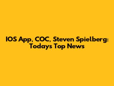 IOS App, COC, Steven Spielberg: Today's Top News