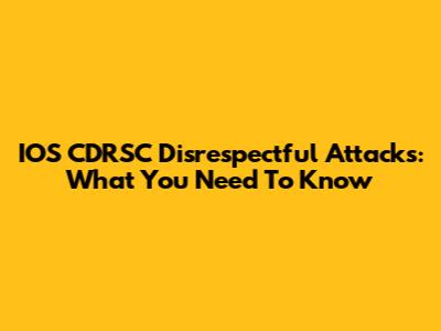 IOS CDRSC Disrespectful Attacks: What You Need To Know