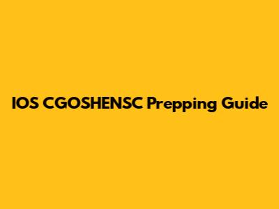 IOS CGOSHENSC Prepping Guide