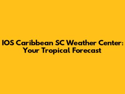IOS Caribbean SC Weather Center: Your Tropical Forecast