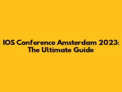 IOS Conference Amsterdam 2023: The Ultimate Guide