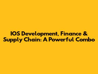 IOS Development, Finance & Supply Chain: A Powerful Combo