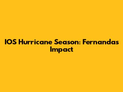IOS Hurricane Season: Fernanda's Impact