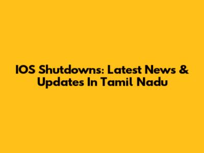 IOS Shutdowns: Latest News & Updates In Tamil Nadu