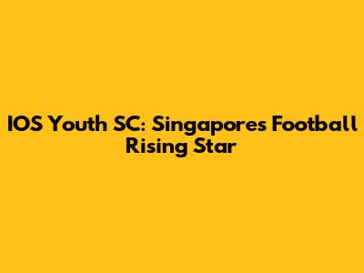 IOS Youth SC: Singapore's Football Rising Star