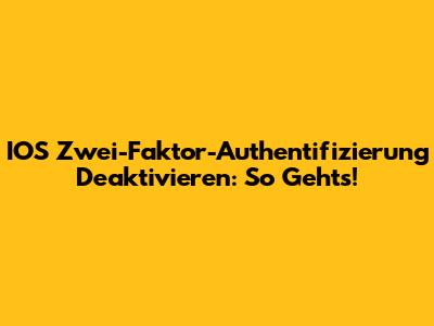 IOS Zwei-Faktor-Authentifizierung Deaktivieren: So Geht's!