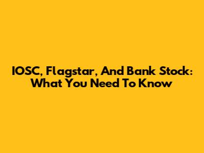 IOSC, Flagstar, And Bank Stock: What You Need To Know
