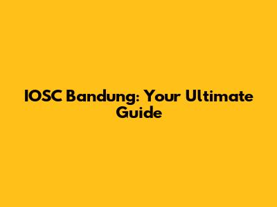 IOSC Bandung: Your Ultimate Guide