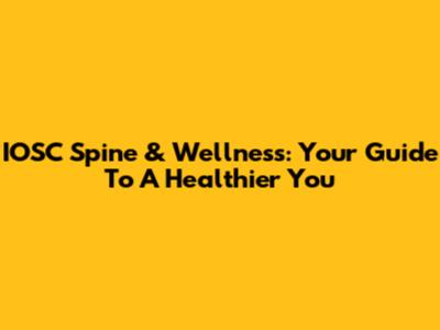 IOSC Spine & Wellness: Your Guide To A Healthier You