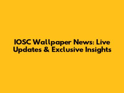 IOSC Wallpaper News: Live Updates & Exclusive Insights