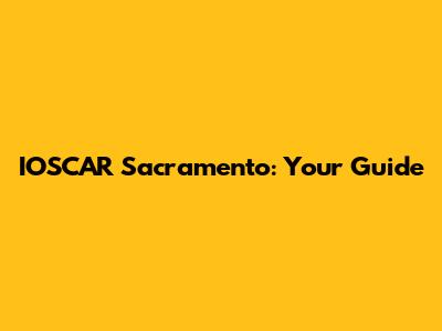 IOSCAR Sacramento: Your Guide
