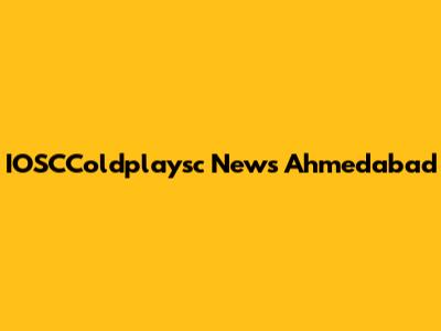 IOSCColdplaysc News Ahmedabad
