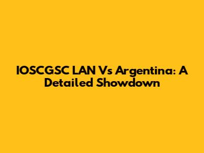 IOSCGSC LAN Vs Argentina: A Detailed Showdown