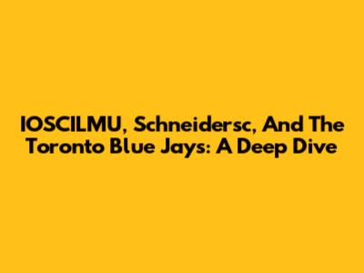 IOSCILMU, Schneidersc, And The Toronto Blue Jays: A Deep Dive