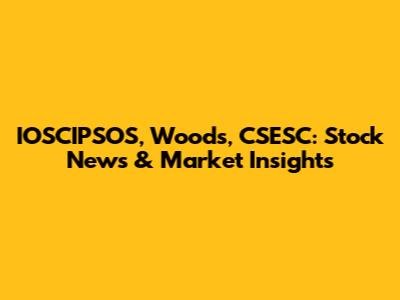 IOSCIPSOS, Woods, CSESC: Stock News & Market Insights