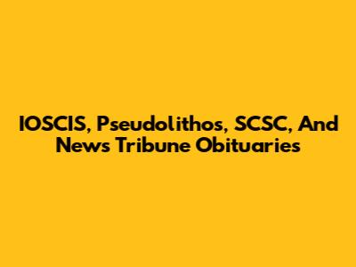 IOSCIS, Pseudolithos, SCSC, And News Tribune Obituaries