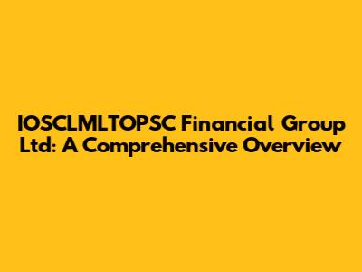 IOSCLMLTOPSC Financial Group Ltd: A Comprehensive Overview