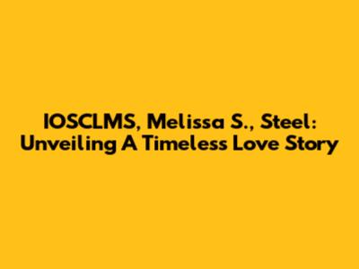 IOSCLMS, Melissa S., Steel: Unveiling A Timeless Love Story