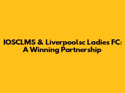 IOSCLMS & Liverpoolsc Ladies FC: A Winning Partnership