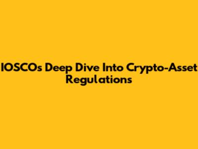 IOSCO's Deep Dive Into Crypto-Asset Regulations