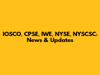 IOSCO, CPSE, IWE, NYSE, NYSCSC: News & Updates