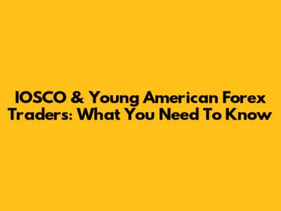 IOSCO & Young American Forex Traders: What You Need To Know