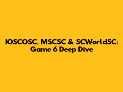 IOSCOSC, MSCSC & SCWorldSC: Game 6 Deep Dive