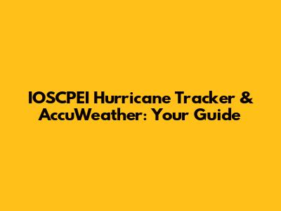 IOSCPEI Hurricane Tracker & AccuWeather: Your Guide