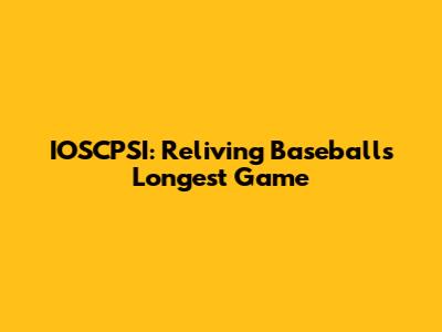 IOSCPSI: Reliving Baseball's Longest Game