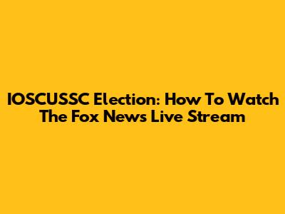 IOSCUSSC Election: How To Watch The Fox News Live Stream
