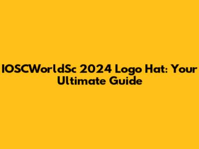 IOSCWorldSc 2024 Logo Hat: Your Ultimate Guide