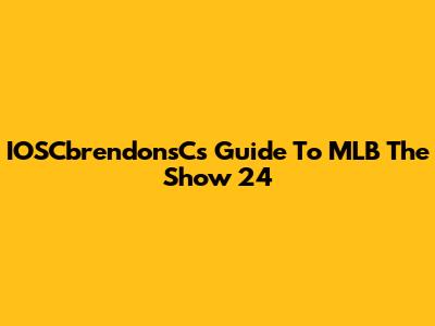 IOSCbrendonsC's Guide To MLB The Show 24