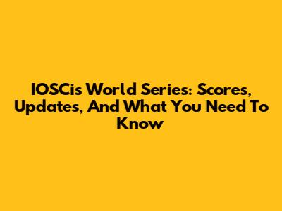 IOSCis World Series: Scores, Updates, And What You Need To Know