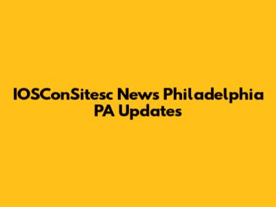 IOSConSitesc News Philadelphia PA Updates