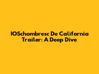 IOSchombresc De California Trailer: A Deep Dive