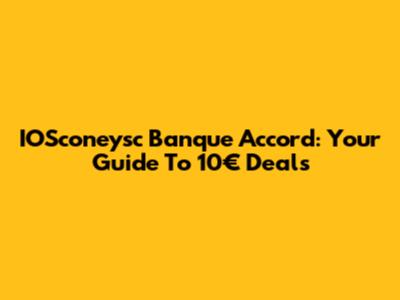IOSconeysc Banque Accord: Your Guide To 10€ Deals
