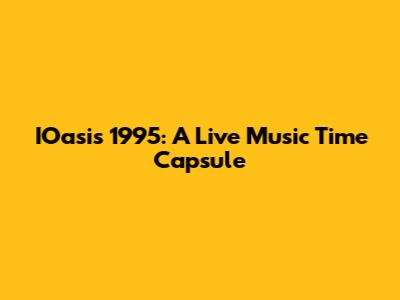 IOasis 1995: A Live Music Time Capsule