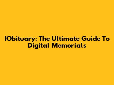 IObituary: The Ultimate Guide To Digital Memorials