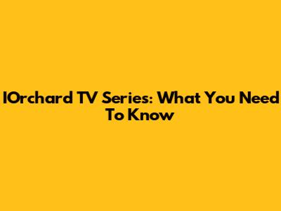IOrchard TV Series: What You Need To Know