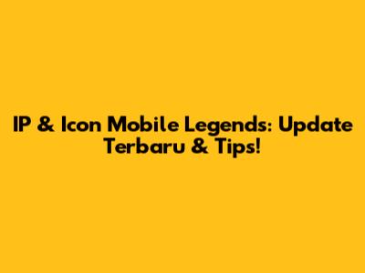 IP & Icon Mobile Legends: Update Terbaru & Tips!
