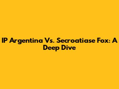 IP Argentina Vs. Secroatiase Fox: A Deep Dive
