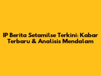 IP Berita Setamilse Terkini: Kabar Terbaru & Analisis Mendalam