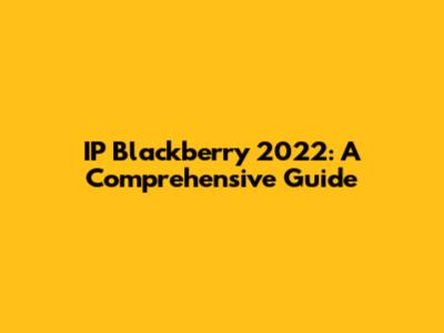 IP Blackberry 2022: A Comprehensive Guide