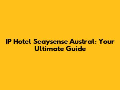 IP Hotel Seaysense Austral: Your Ultimate Guide