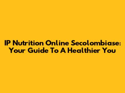 IP Nutrition Online Secolombiase: Your Guide To A Healthier You