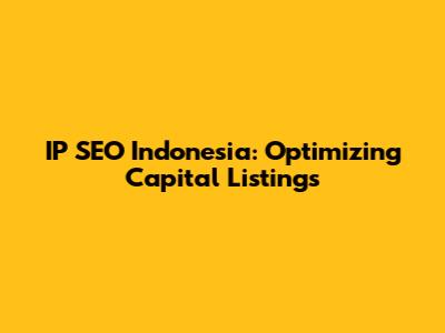 IP SEO Indonesia: Optimizing Capital Listings